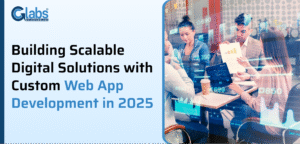 Read more about the article Building Scalable Digital Solutions with Custom Web App Development in 2025